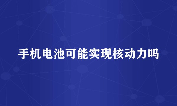 手机电池可能实现核动力吗