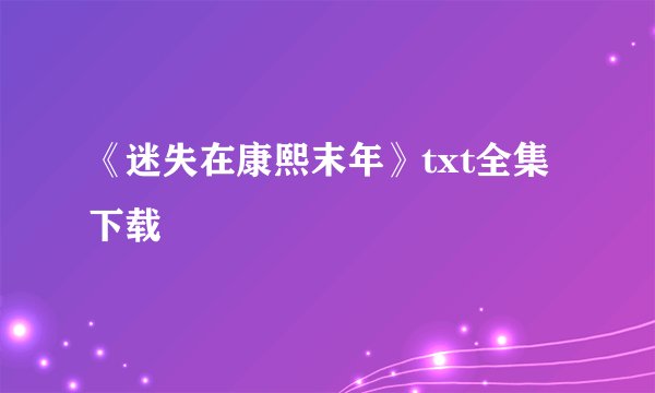 《迷失在康熙末年》txt全集下载