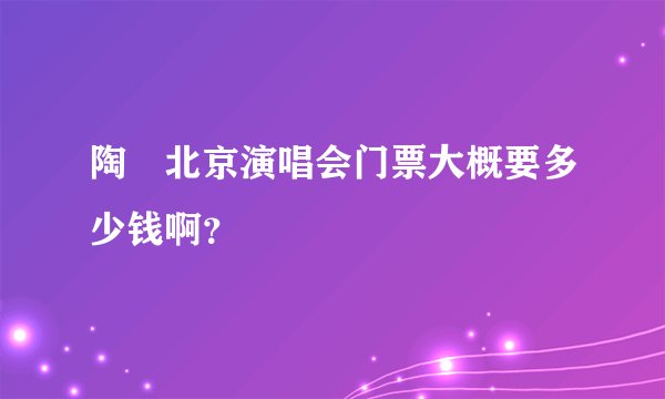 陶喆北京演唱会门票大概要多少钱啊？