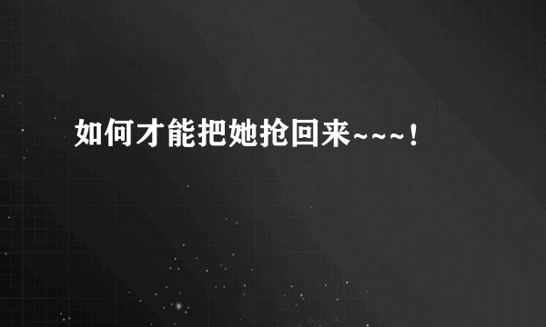 如何才能把她抢回来~~~！