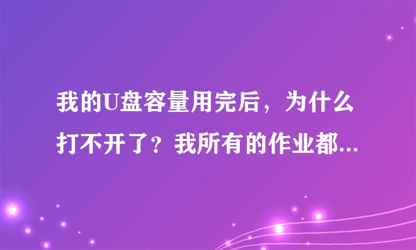 我的U盘容量用完后，为什么打不开了？我所有的作业都在里面，要怎么办啊？