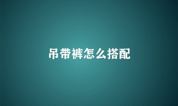 吊带裤怎么搭配