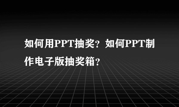 如何用PPT抽奖？如何PPT制作电子版抽奖箱？
