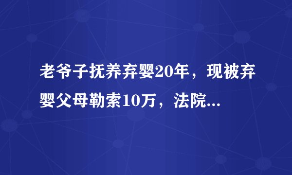 老爷子抚养弃婴20年，现被弃婴父母勒索10万，法院该如何判决？