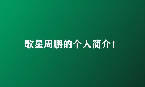歌星周鹏的个人简介！