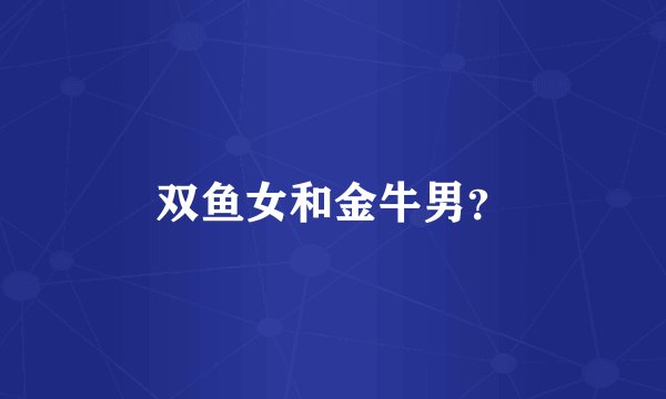 双鱼女和金牛男？