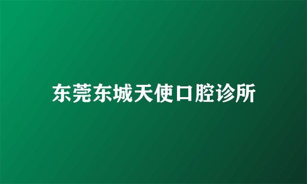 东莞东城天使口腔诊所