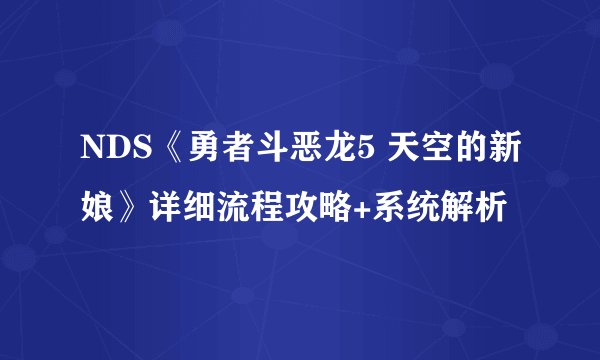 NDS《勇者斗恶龙5 天空的新娘》详细流程攻略+系统解析