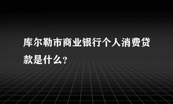 库尔勒市商业银行个人消费贷款是什么？