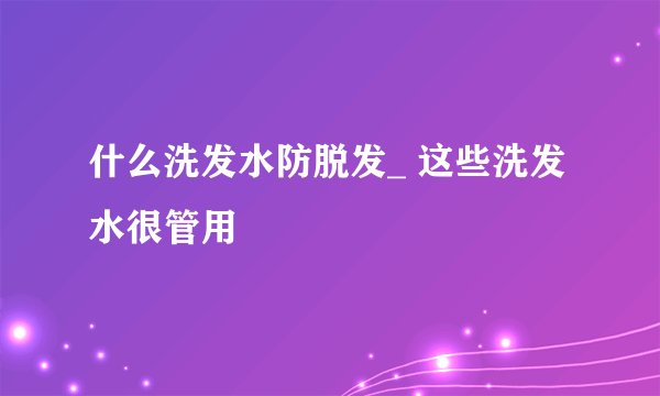 什么洗发水防脱发_ 这些洗发水很管用