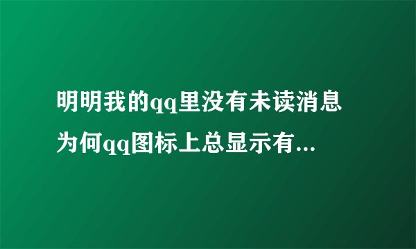 明明我的qq里没有未读消息 为何qq图标上总显示有一条未读消息