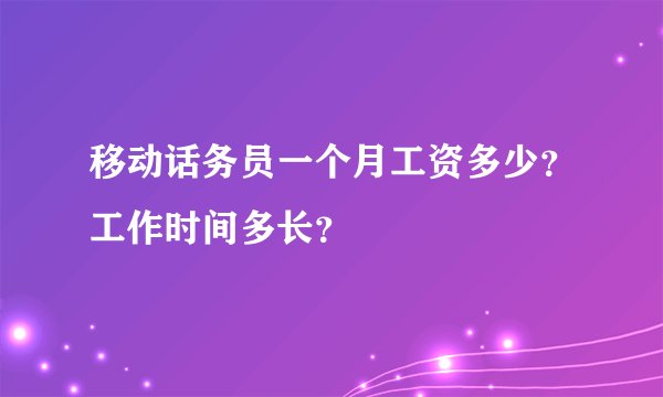 移动话务员一个月工资多少？工作时间多长？