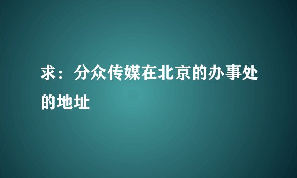 求：分众传媒在北京的办事处的地址