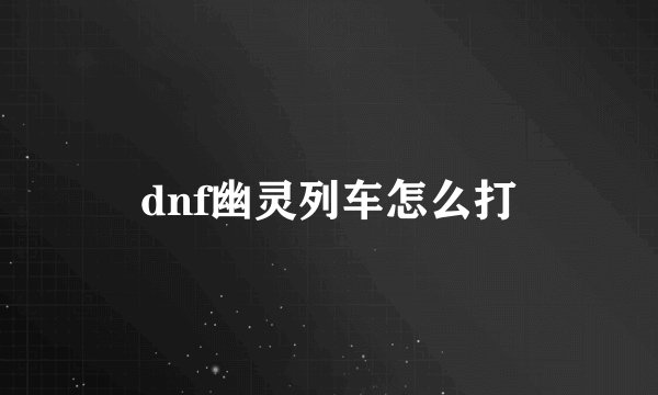 dnf幽灵列车怎么打