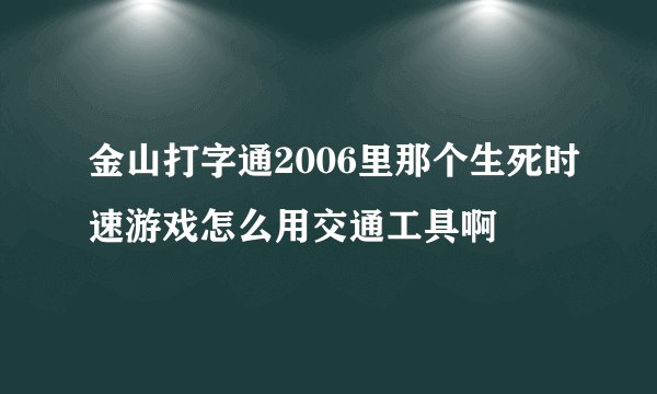 金山打字通2006里那个生死时速游戏怎么用交通工具啊