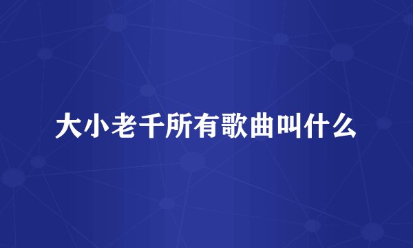 大小老千所有歌曲叫什么