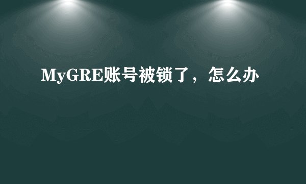 MyGRE账号被锁了，怎么办