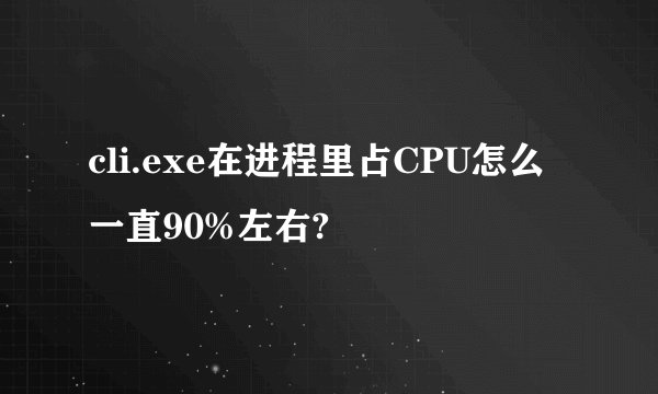 cli.exe在进程里占CPU怎么一直90%左右?
