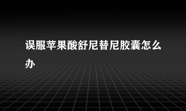 误服苹果酸舒尼替尼胶囊怎么办