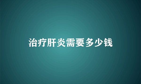治疗肝炎需要多少钱