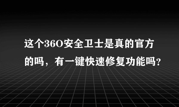 这个36O安全卫士是真的官方的吗，有一键快速修复功能吗？