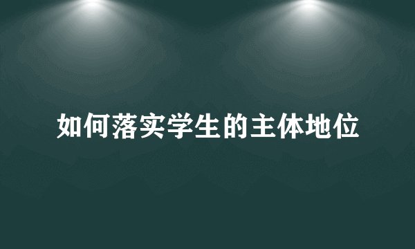 如何落实学生的主体地位