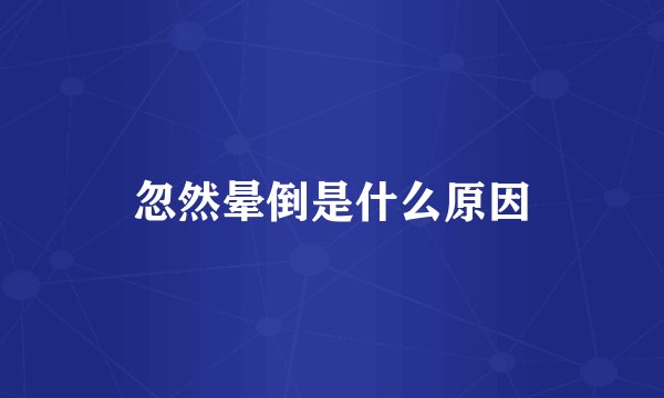 忽然晕倒是什么原因