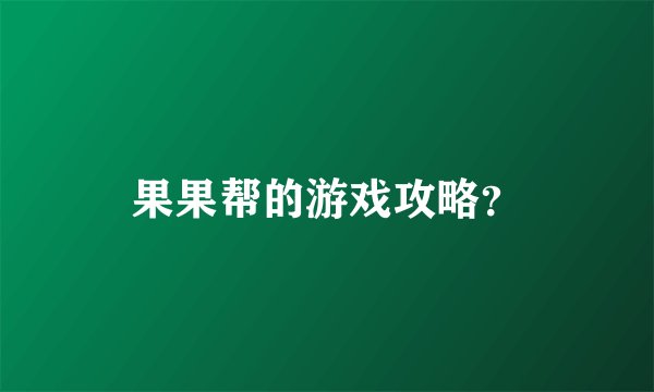 果果帮的游戏攻略？