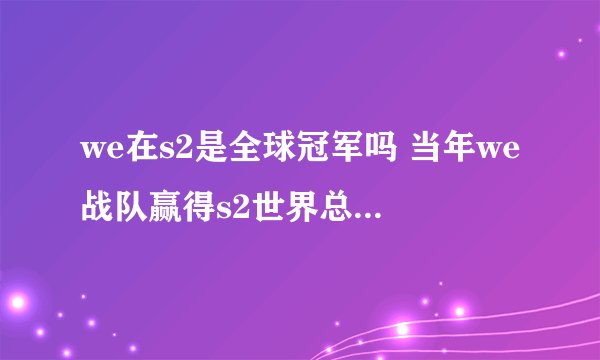 we在s2是全球冠军吗 当年we战队赢得s2世界总冠军了没有