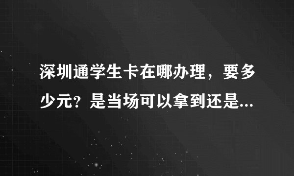 深圳通学生卡在哪办理，要多少元？是当场可以拿到还是要等几？