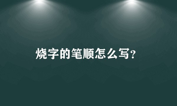 烧字的笔顺怎么写？