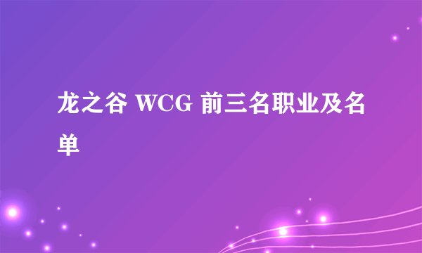 龙之谷 WCG 前三名职业及名单