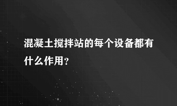混凝土搅拌站的每个设备都有什么作用？