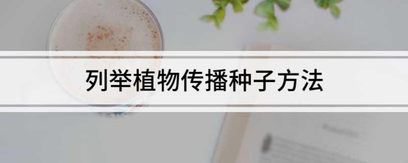 列举植物传播种子方法 举例植物种子四种传播方式
