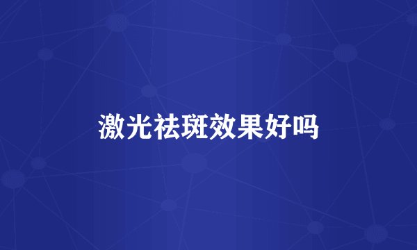 激光祛斑效果好吗