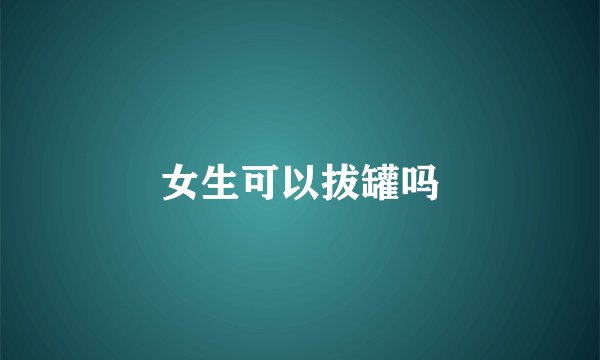 女生可以拔罐吗