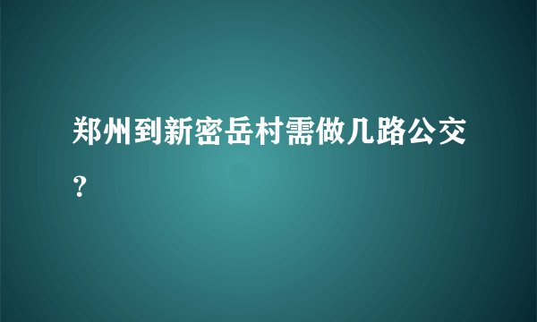 郑州到新密岳村需做几路公交？