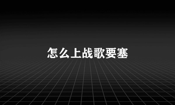 怎么上战歌要塞