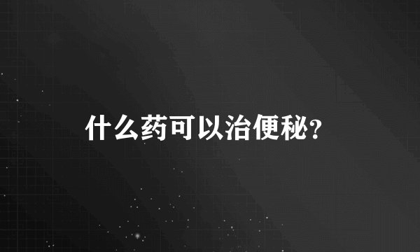 什么药可以治便秘？