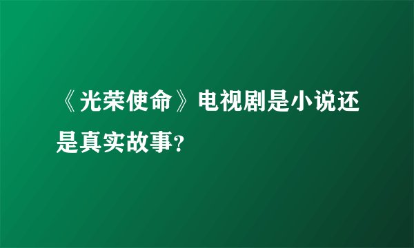 《光荣使命》电视剧是小说还是真实故事？