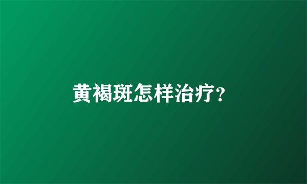 黄褐斑怎样治疗？