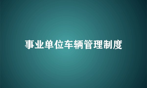 事业单位车辆管理制度