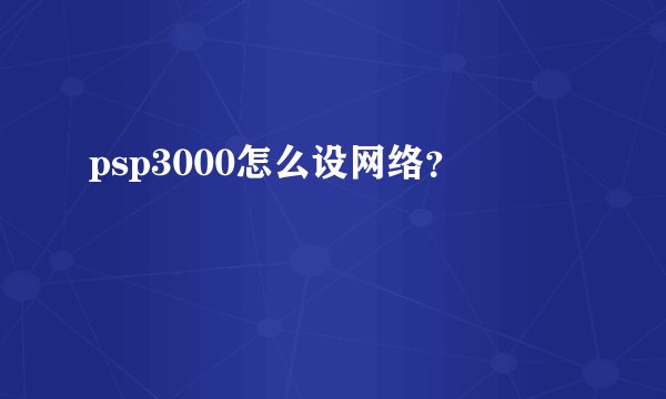 psp3000怎么设网络？