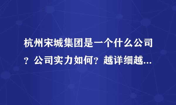 杭州宋城集团是一个什么公司？公司实力如何？越详细越真实越好！谢谢各位。
