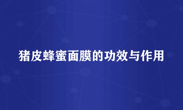 猪皮蜂蜜面膜的功效与作用