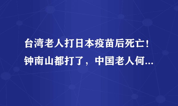 台湾老人打日本疫苗后死亡！钟南山都打了，中国老人何时能接种？