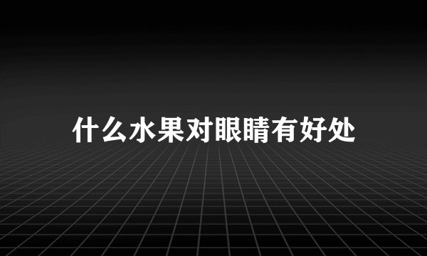 什么水果对眼睛有好处