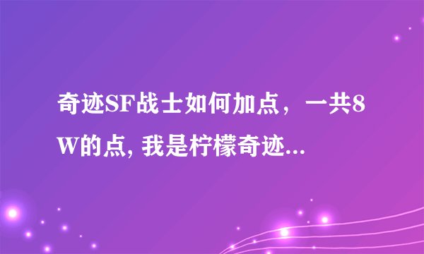 奇迹SF战士如何加点，一共8W的点, 我是柠檬奇迹的小战士总点数是8W零1995点