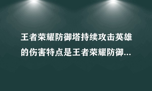 王者荣耀防御塔持续攻击英雄的伤害特点是王者荣耀防御塔持续攻击英雄的伤害特点是什么