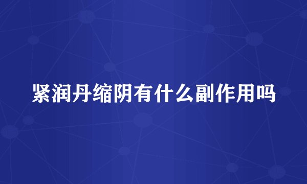 紧润丹缩阴有什么副作用吗
